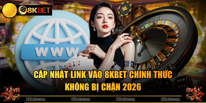 Cập nhật link vào 8KBET chính thức không bị chặn 2026