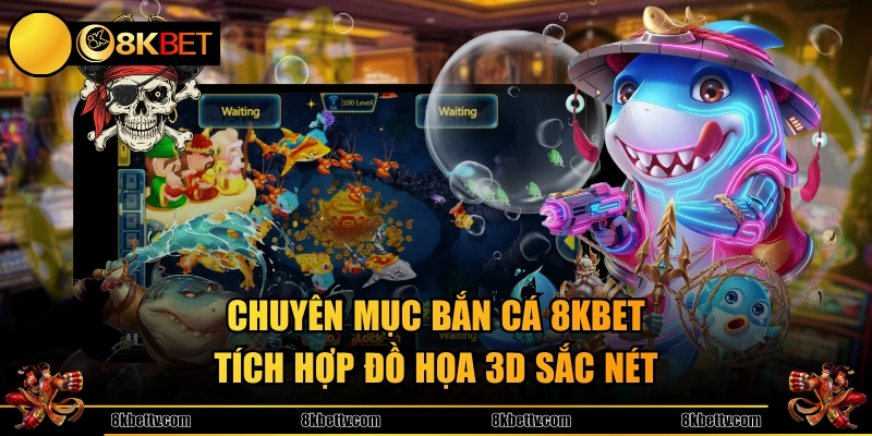 Chuyên mục bắn cá 8KBET tích hợp đồ họa 3D sắc nét