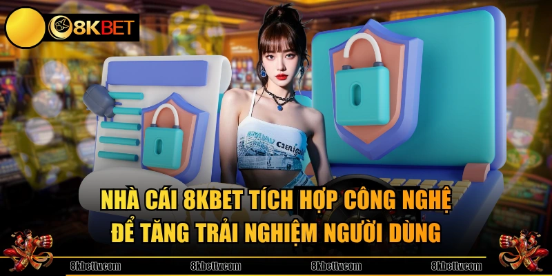 Nhà cái 8KBET tích hợp công nghệ để tăng trải nghiệm người dùng
